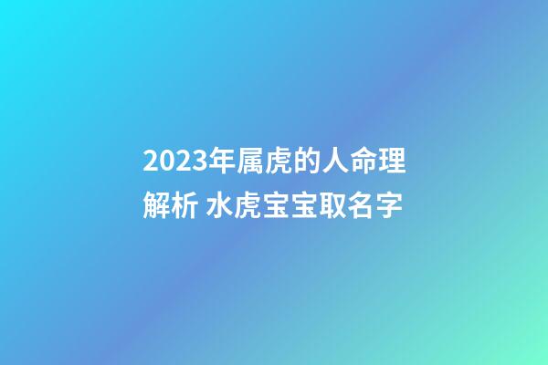 2023年属虎的人命理解析 水虎宝宝取名字